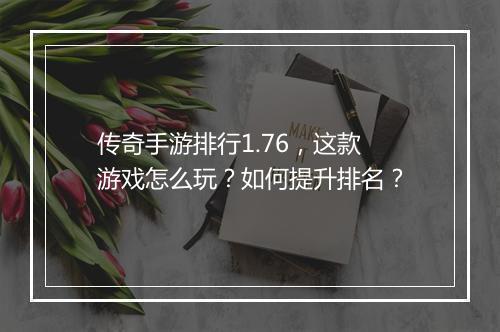 传奇手游排行1.76，这款游戏怎么玩？如何提升排名？