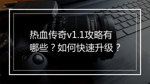 热血传奇v1.1攻略有哪些？如何快速升级？