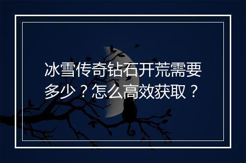 冰雪传奇钻石开荒需要多少？怎么高效获取？