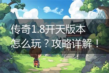 传奇1.8开天版本怎么玩？攻略详解！
