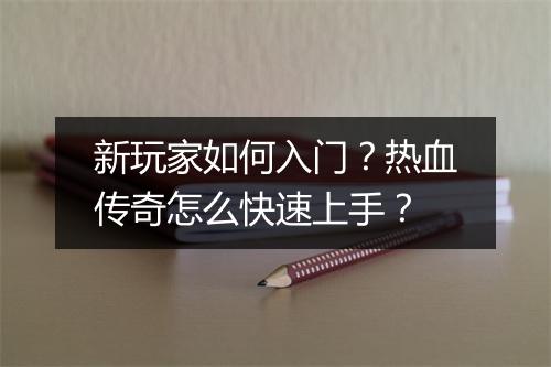 新玩家如何入门？热血传奇怎么快速上手？