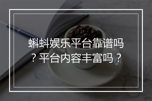 蝌蚪娱乐平台靠谱吗?平台内容丰富吗?