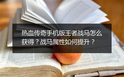 热血传奇手机版王者战马怎么获得？战马属性如何提升？