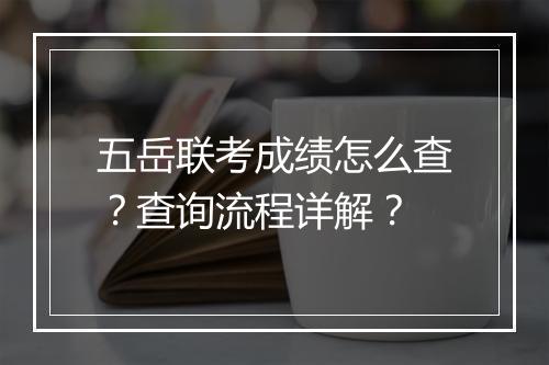 五岳联考成绩怎么查？查询流程详解？