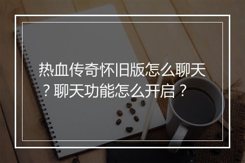 热血传奇怀旧版怎么聊天？聊天功能怎么开启？
