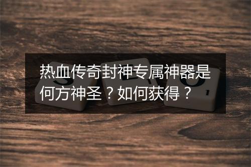 热血传奇封神专属神器是何方神圣？如何获得？