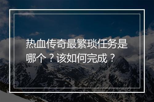热血传奇最繁琐任务是哪个？该如何完成？