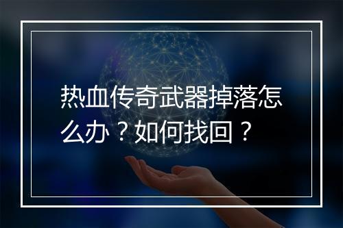 热血传奇武器掉落怎么办？如何找回？