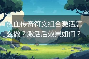 热血传奇符文组合激活怎么做？激活后效果如何？