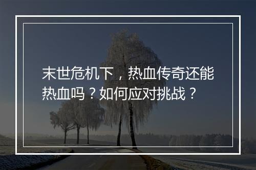末世危机下，热血传奇还能热血吗？如何应对挑战？