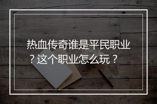 热血传奇谁是平民职业？这个职业怎么玩？