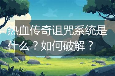 热血传奇诅咒系统是什么？如何破解？