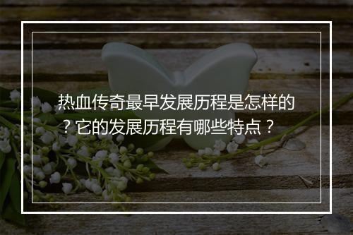 热血传奇最早发展历程是怎样的？它的发展历程有哪些特点？