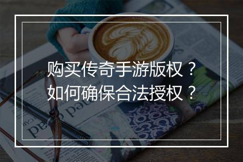 购买传奇手游版权？如何确保合法授权？