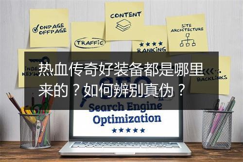 热血传奇好装备都是哪里来的？如何辨别真伪？