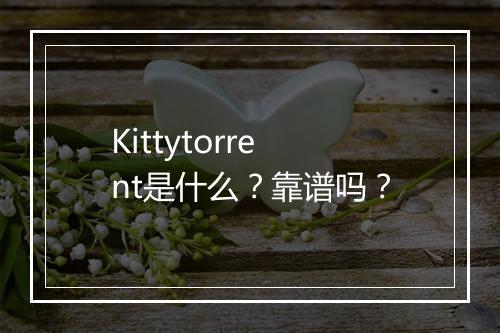 Kittytorrent是什么？靠谱吗？