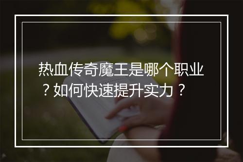 热血传奇魔王是哪个职业？如何快速提升实力？