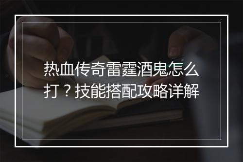 热血传奇雷霆酒鬼怎么打？技能搭配攻略详解