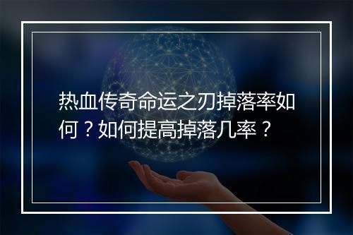 热血传奇命运之刃掉落率如何？如何提高掉落几率？