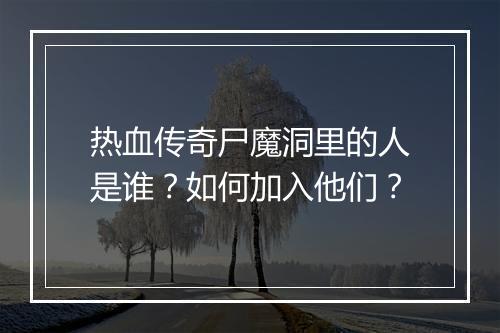 热血传奇尸魔洞里的人是谁？如何加入他们？