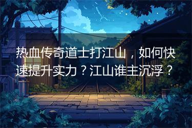热血传奇道士打江山，如何快速提升实力？江山谁主沉浮？