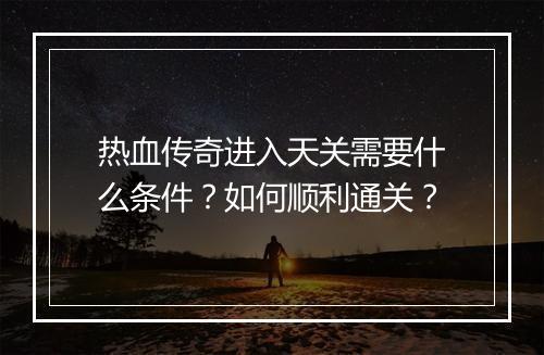 热血传奇进入天关需要什么条件？如何顺利通关？