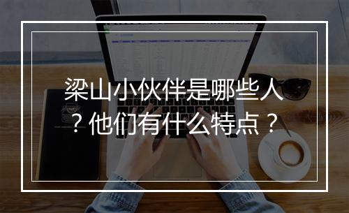 梁山小伙伴是哪些人？他们有什么特点？