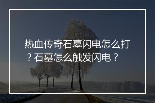 热血传奇石墓闪电怎么打？石墓怎么触发闪电？