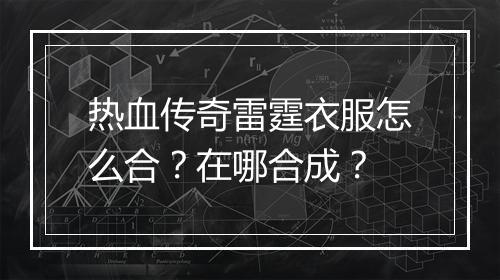 热血传奇雷霆衣服怎么合？在哪合成？
