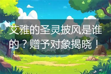 艾雅的圣灵披风是谁的？赠予对象揭晓！