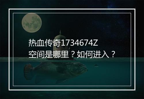 热血传奇1734674Z空间是哪里？如何进入？