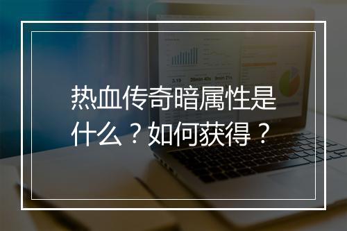 热血传奇暗属性是什么？如何获得？
