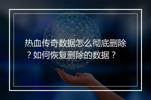 热血传奇数据怎么彻底删除？如何恢复删除的数据？