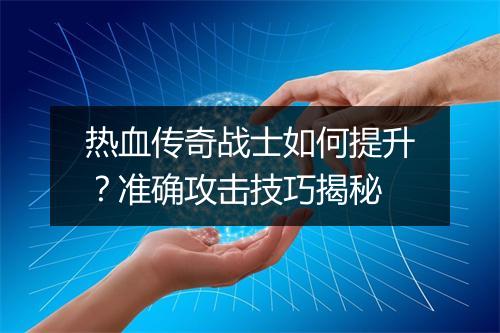 热血传奇战士如何提升？准确攻击技巧揭秘