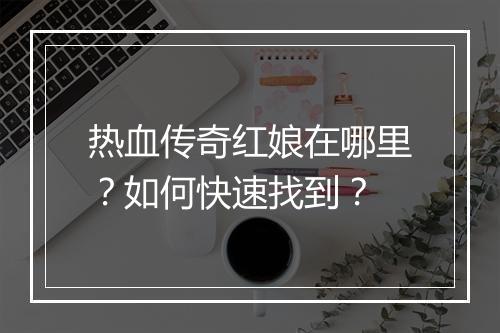 热血传奇红娘在哪里？如何快速找到？