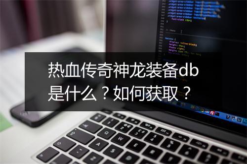 热血传奇神龙装备db是什么？如何获取？