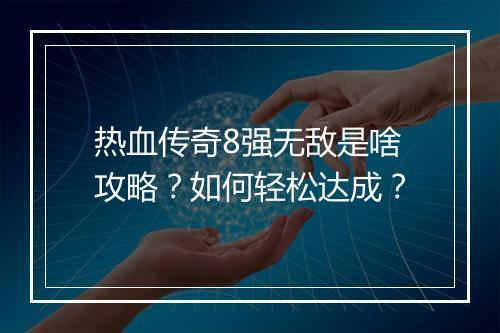 热血传奇8强无敌是啥攻略？如何轻松达成？