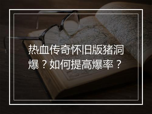 热血传奇怀旧版猪洞爆？如何提高爆率？