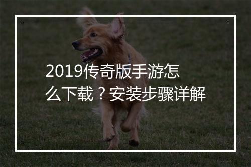 2019传奇版手游怎么下载？安装步骤详解
