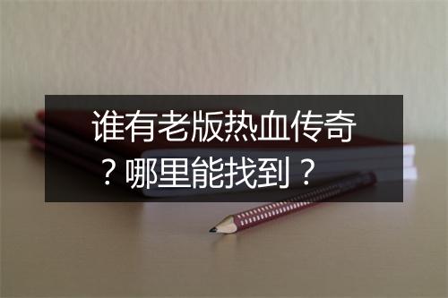 谁有老版热血传奇？哪里能找到？