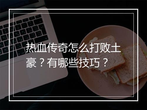 热血传奇怎么打败土豪？有哪些技巧？