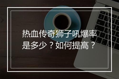 热血传奇狮子吼爆率是多少？如何提高？