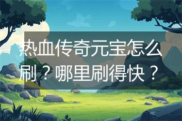 热血传奇元宝怎么刷？哪里刷得快？