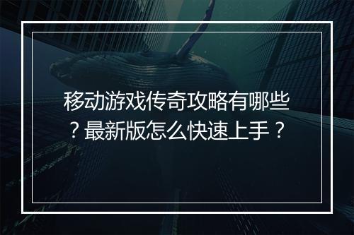 移动游戏传奇攻略有哪些？最新版怎么快速上手？