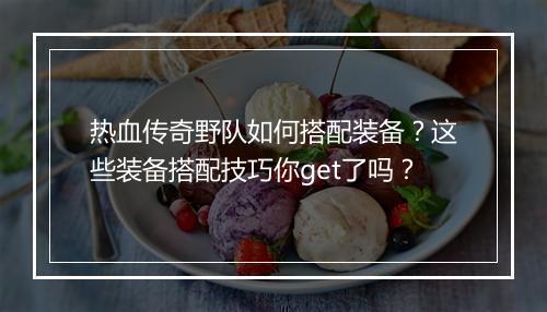 热血传奇野队如何搭配装备？这些装备搭配技巧你get了吗？