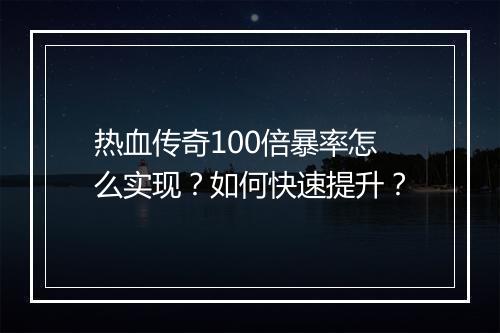 热血传奇100倍暴率怎么实现？如何快速提升？