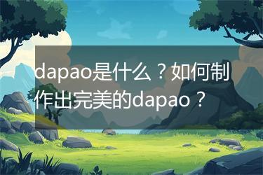dapao是什么？如何制作出完美的dapao？