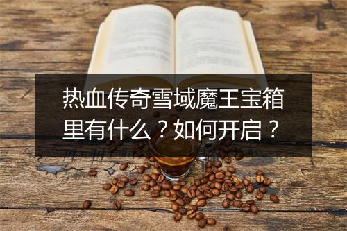 热血传奇雪域魔王宝箱里有什么？如何开启？