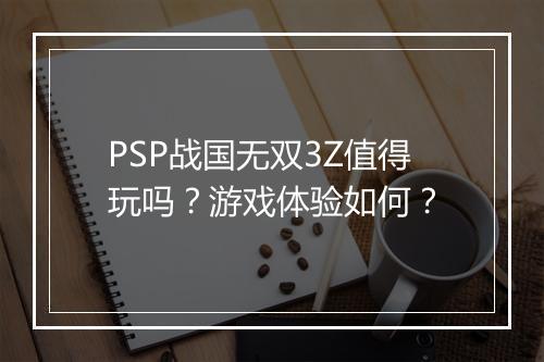 PSP战国无双3Z值得玩吗？游戏体验如何？
