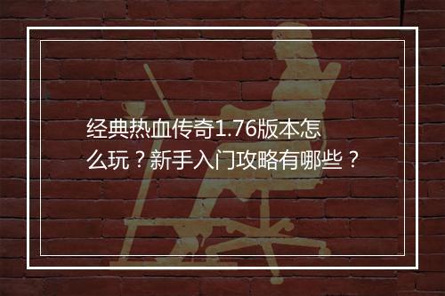 经典热血传奇1.76版本怎么玩？新手入门攻略有哪些？